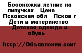 Босоножки летние на липучках › Цена ­ 300 - Псковская обл., Псков г. Дети и материнство » Детская одежда и обувь   